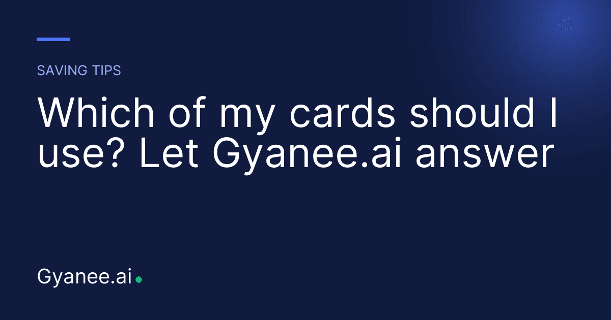 Which of my cards should I use? Let Gyanee.ai answer